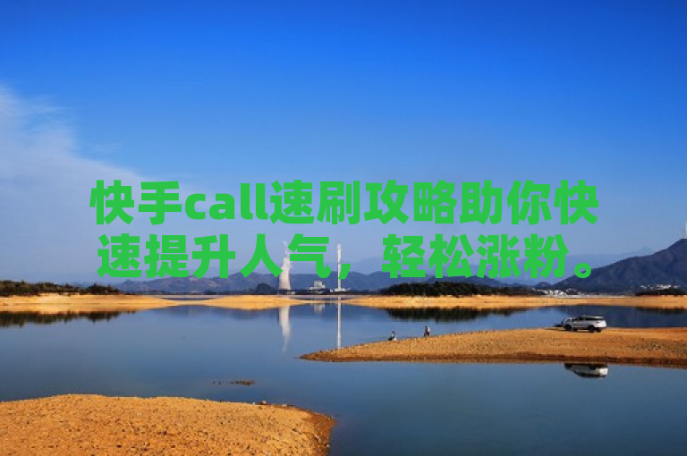 快手call速刷攻略助你快速提升人气，轻松涨粉。