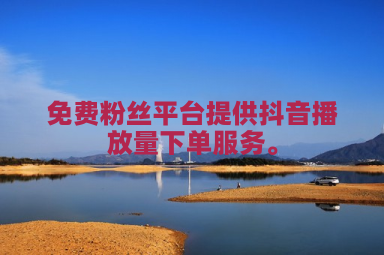 免费粉丝平台提供抖音播放量下单服务。