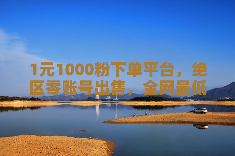 1元1000粉下单平台，绝区零账号出售，全网最低价卡盟。