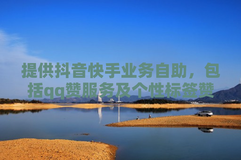 提供抖音快手业务自助，包括qq赞服务及个性标签赞。