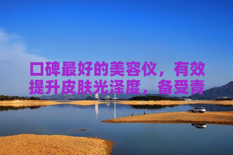 口碑最好的美容仪，有效提升皮肤光泽度，备受青睐。