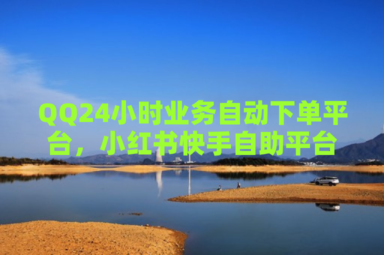 QQ24小时业务自动下单平台，小红书快手自助平台免费招代理。