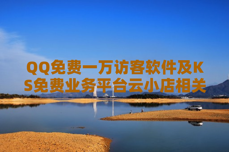 QQ免费一万访客软件及KS免费业务平台云小店相关信息。