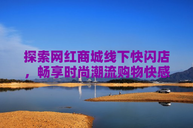 探索网红商城线下快闪店，畅享时尚潮流购物快感！