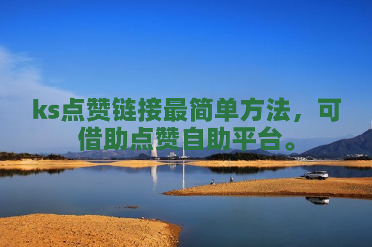 ks点赞链接最简单方法，可借助点赞自助平台。
