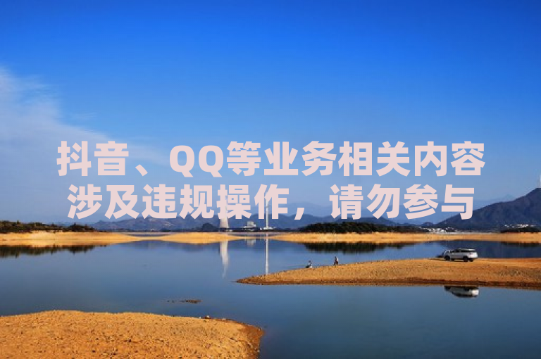 抖音、QQ等业务相关内容涉及违规操作，请勿参与此类不良行为。