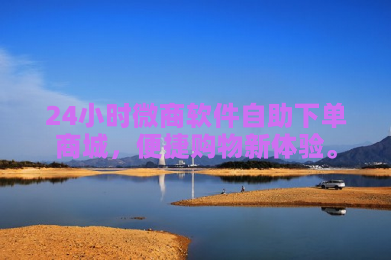 24小时微商软件自助下单商城，便捷购物新体验。