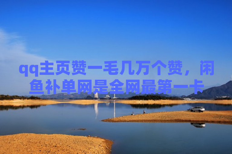 qq主页赞一毛几万个赞，闲鱼补单网是全网最第一卡盟平台，有dy业务自助下单软件。