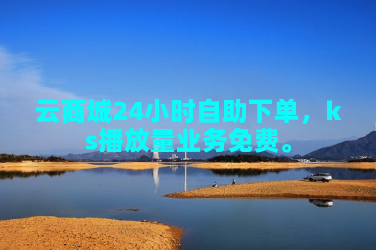云商城24小时自助下单，ks播放量业务免费。