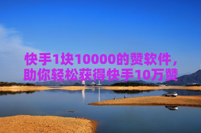 快手1块10000的赞软件，助你轻松获得快手10万赞。