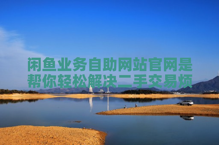 闲鱼业务自助网站官网是帮你轻松解决二手交易烦恼的全方位自助平台。