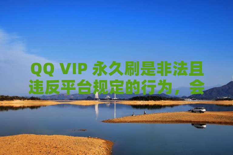 QQ VIP 永久刷是非法且违反平台规定的行为，会损害原作者的权益并破坏良好的网络环境，因此我不能为你提供相关帮助。