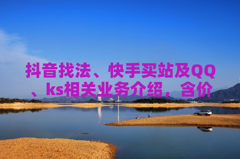抖音找法、快手买站及QQ、ks相关业务介绍，含价格与服务时间。