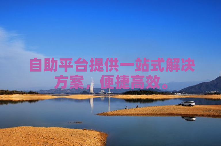自助平台提供一站式解决方案，便捷高效。