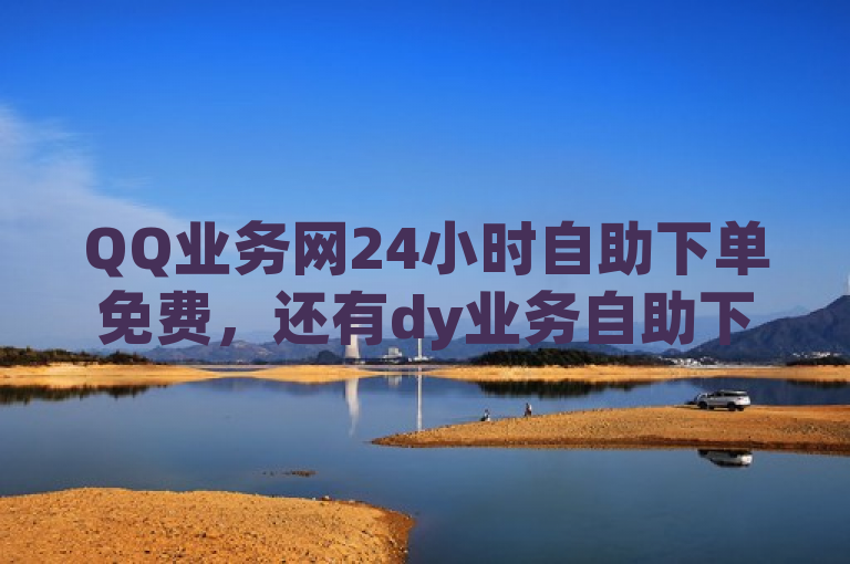 QQ业务网24小时自助下单免费，还有dy业务自助下单软件可买卖抖音相关。