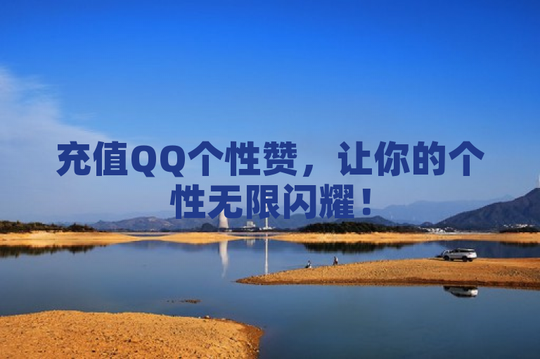 充值QQ个性赞，让你的个性无限闪耀！