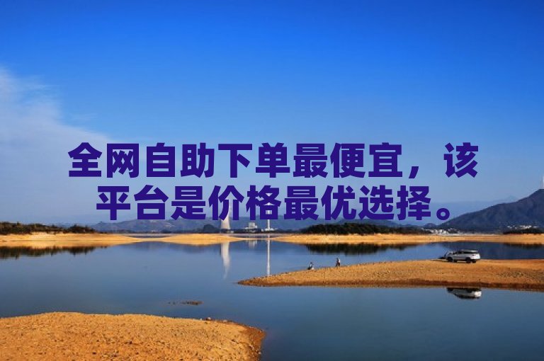 全网自助下单最便宜，该平台是价格最优选择。