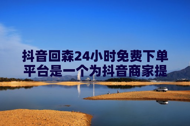 抖音回森24小时免费下单平台是一个为抖音商家提供便捷服务的平台，允许商家随时发布业务需求如短视频制作、直播带货等。该平台全天候开放，提供专业服务，助力商家提升品牌曝光度和销量。