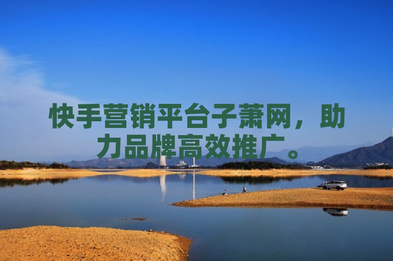 快手营销平台子萧网，助力品牌高效推广。