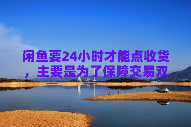 闲鱼要24小时才能点收货，主要是为了保障交易双方的权益，避免因过早确认收货而引发的潜在问题。