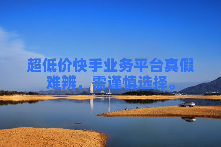 超低价快手业务平台真假难辨，需谨慎选择。