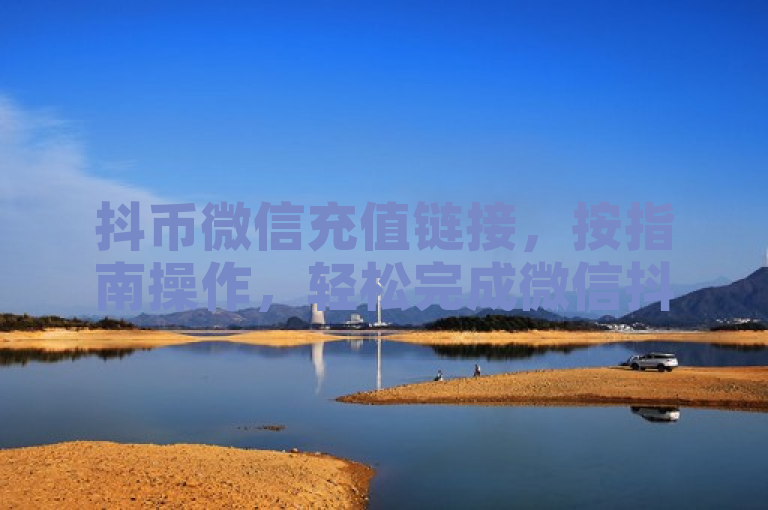 抖币微信充值链接，按指南操作，轻松完成微信抖币充值。