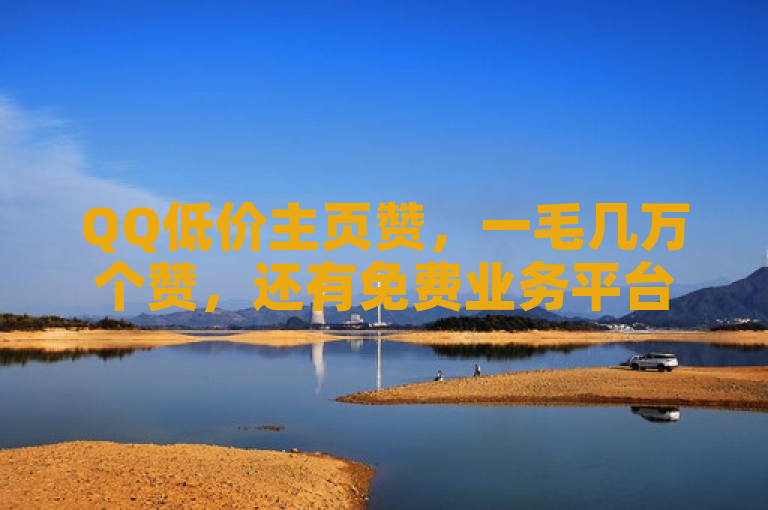 QQ低价主页赞，一毛几万个赞，还有免费业务平台。