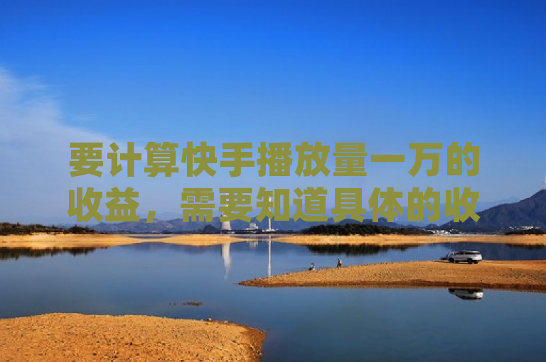 要计算快手播放量一万的收益，需要知道具体的收益计算公式或标准。假设每千次播放（CPM）的收益为X元，那么，，确定每千次播放的收益（X元）。，计算一万个播放量的收益，\[ \text{收益} = \left( \frac{10000}{1000} \right) \times X = 10 \times X \]，因此，如果每千次播放的收益是X元，那么一万播放量的收益就是10倍的X元。