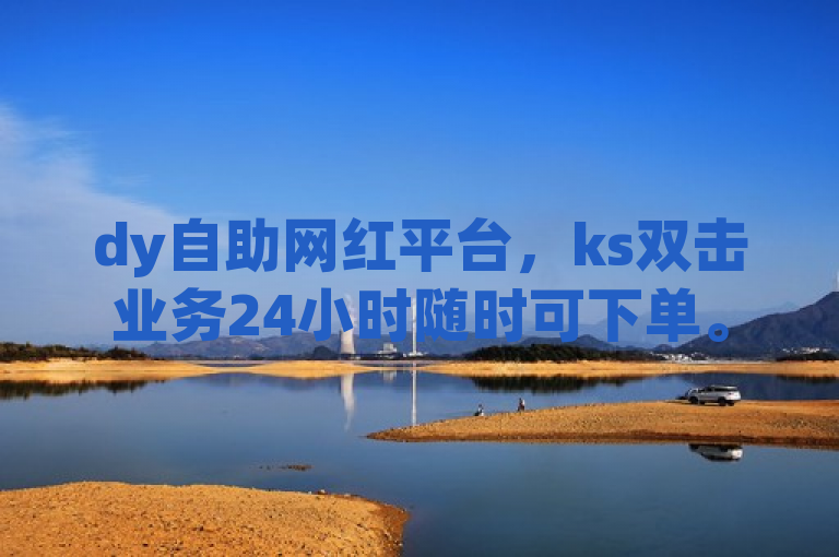 dy自助网红平台，ks双击业务24小时随时可下单。