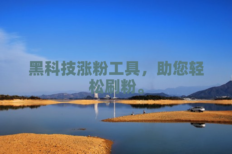 黑科技涨粉工具，助您轻松刷粉。