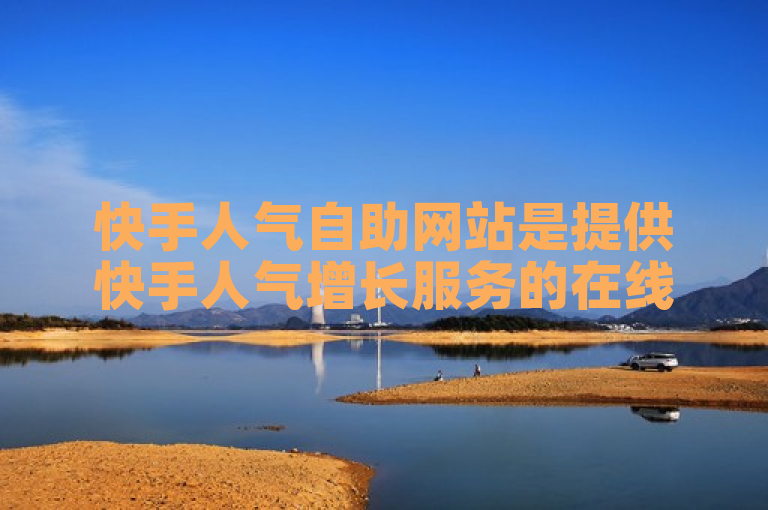 快手人气自助网站是提供快手人气增长服务的在线平台。