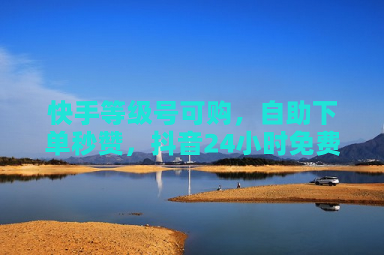 快手等级号可购，自助下单秒赞，抖音24小时免费下单粉丝。