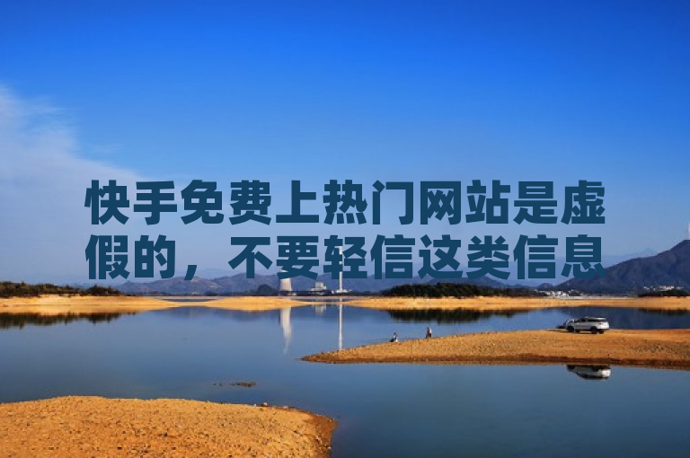 快手免费上热门网站是虚假的，不要轻信这类信息，以免遭受损失。