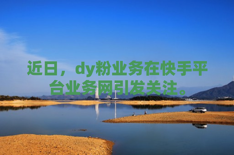近日，dy粉业务在快手平台业务网引发关注。