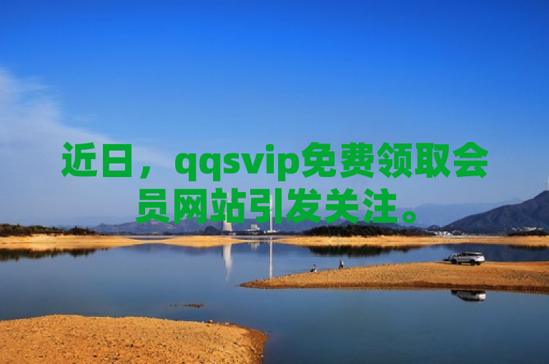 近日，qqsvip免费领取会员网站引发关注。