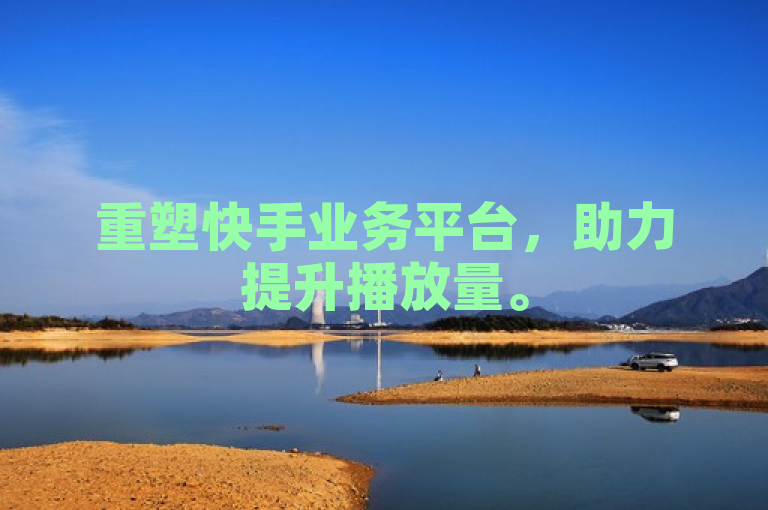 重塑快手业务平台，助力提升播放量。