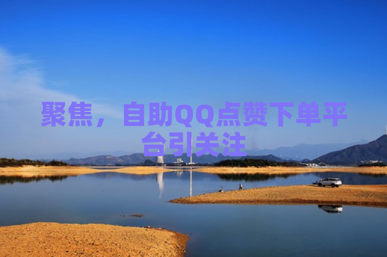 聚焦，自助QQ点赞下单平台引关注