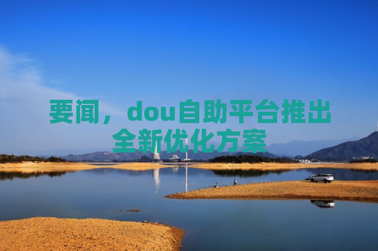 要闻，dou自助平台推出全新优化方案