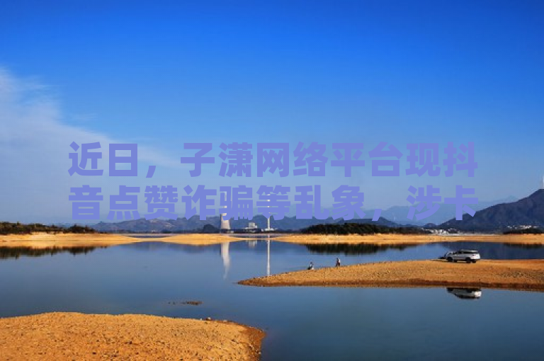 近日，子潇网络平台现抖音点赞诈骗等乱象，涉卡盟Q币充值。