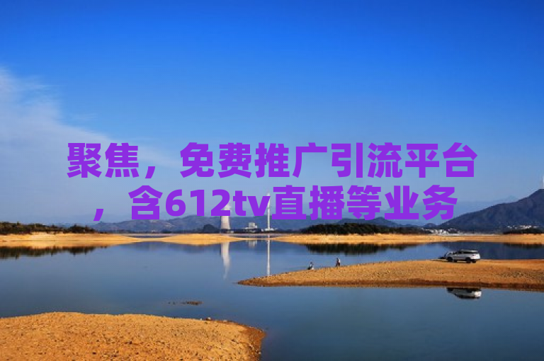 聚焦，免费推广引流平台，含612tv直播等业务
