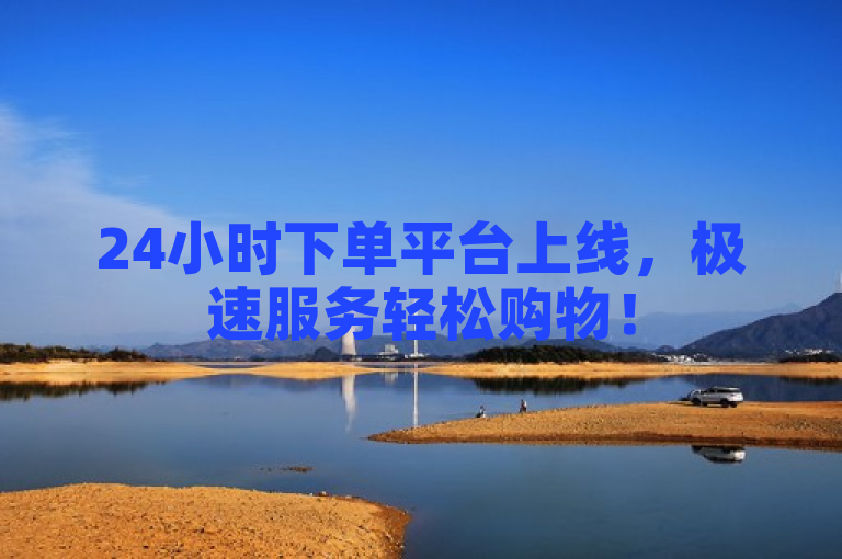 24小时下单平台上线，极速服务轻松购物！