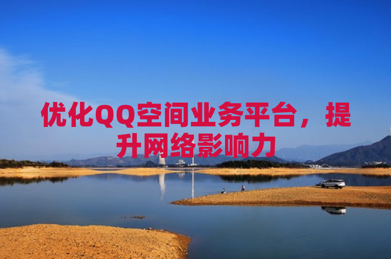 优化QQ空间业务平台，提升网络影响力