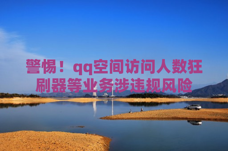 警惕！qq空间访问人数狂刷器等业务涉违规风险