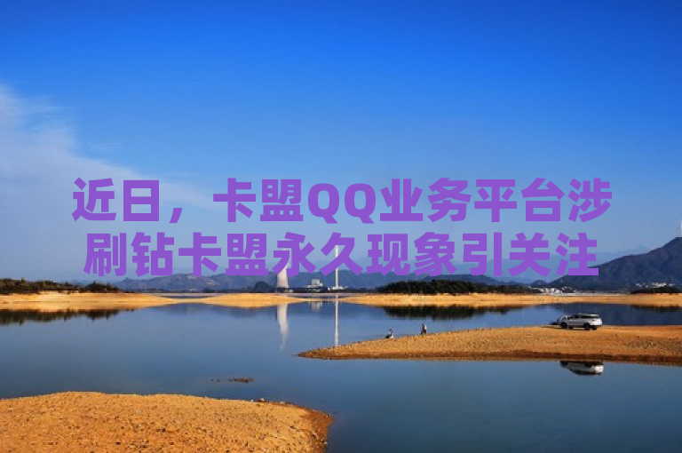 近日，卡盟QQ业务平台涉刷钻卡盟永久现象引关注。