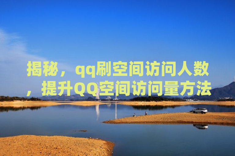 揭秘，qq刷空间访问人数，提升QQ空间访问量方法
