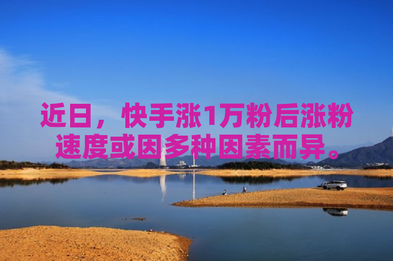 近日，快手涨1万粉后涨粉速度或因多种因素而异。