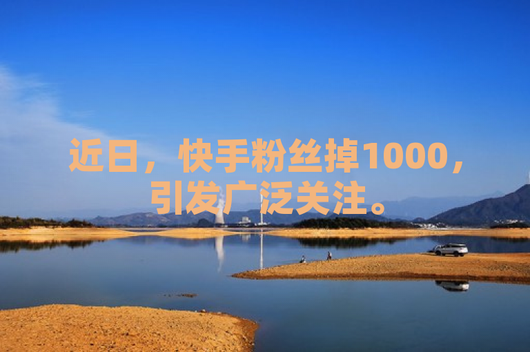 近日，快手粉丝掉1000，引发广泛关注。