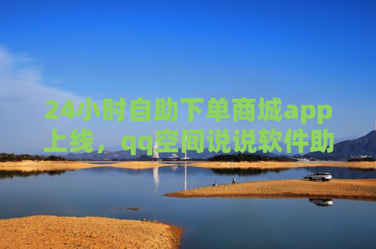 24小时自助下单商城app上线，qq空间说说软件助力推广。