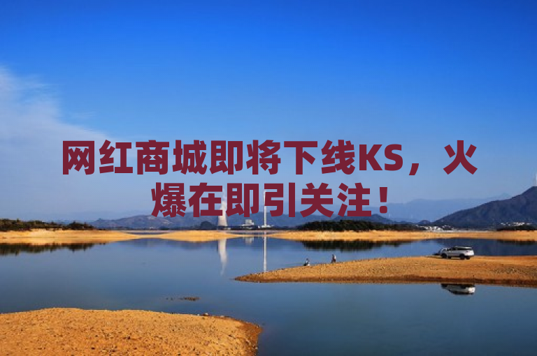 网红商城即将下线KS，火爆在即引关注！