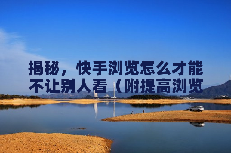 揭秘，快手浏览怎么才能不让别人看（附提高浏览量技巧）